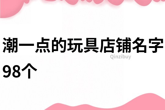 潮一点的玩具店铺名字98个