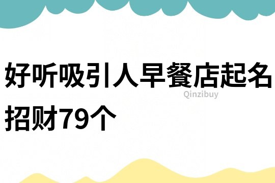 好听吸引人早餐店起名招财79个