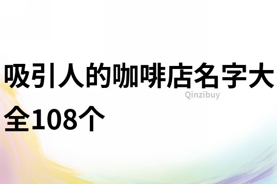 吸引人的咖啡店名字大全108个