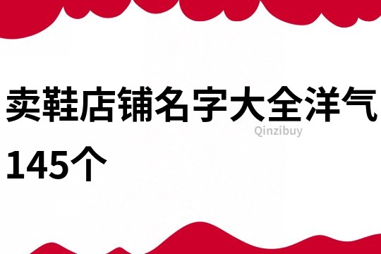 卖鞋店铺名字大全洋气145个