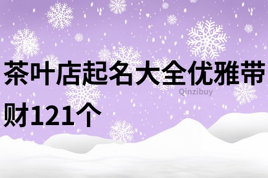 茶叶店起名大全优雅带财121个