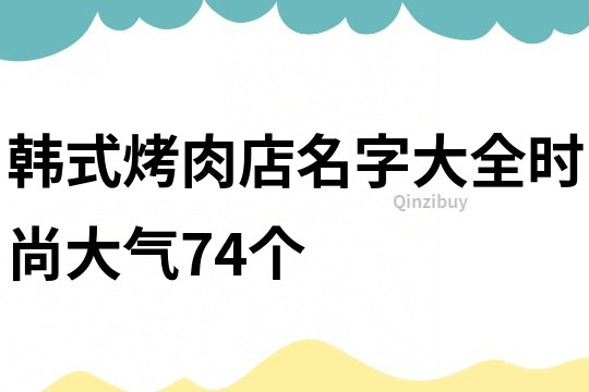 韩式烤肉店名字大全时尚大气74个