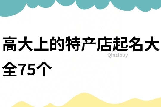 高大上的特产店起名大全75个