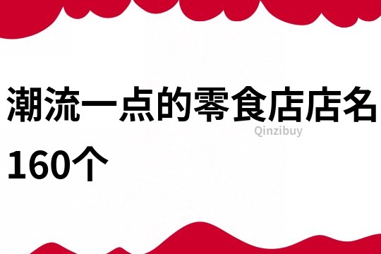 潮流一点的零食店店名160个