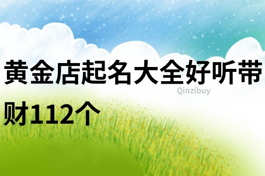 黄金店起名大全好听带财112个