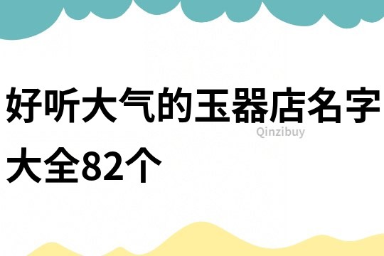 好听大气的玉器店名字大全82个