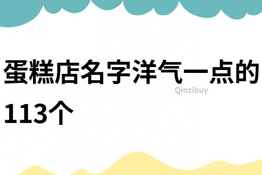 蛋糕店名字洋气一点的113个