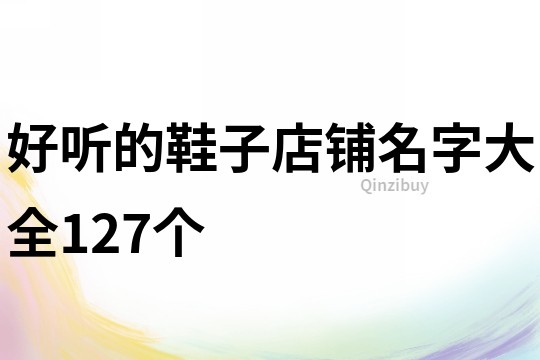 好听的鞋子店铺名字大全127个