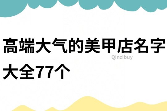 高端大气的美甲店名字大全77个