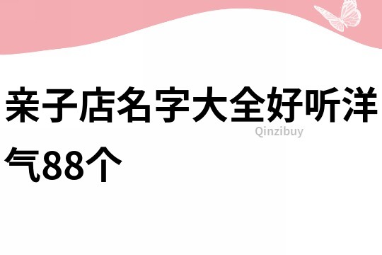 亲子店名字大全好听洋气88个