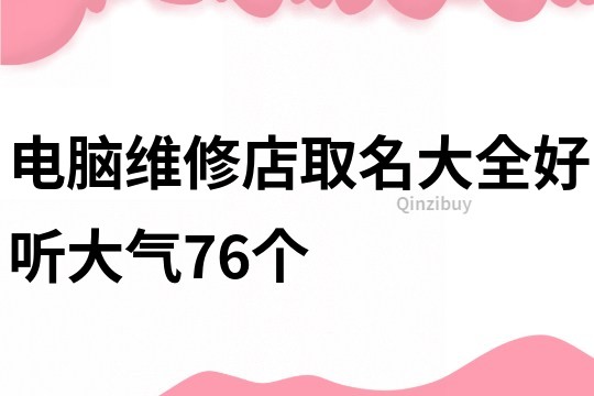 电脑维修店取名大全好听大气76个