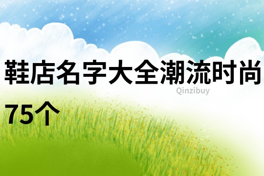 鞋店名字大全潮流时尚75个