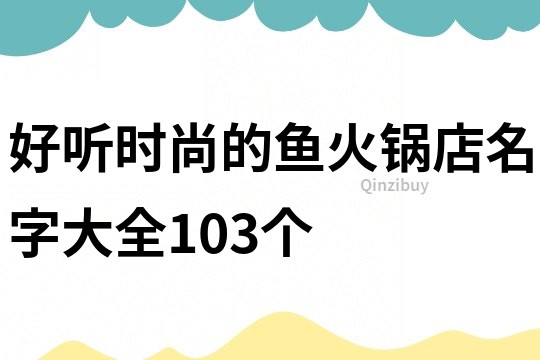 好听时尚的鱼火锅店名字大全103个