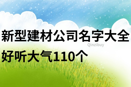 新型建材公司名字大全好听大气110个