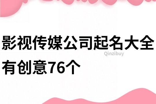 影视传媒公司起名大全有创意76个