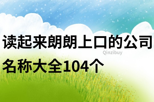 读起来朗朗上口的公司名称大全104个