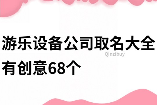 游乐设备公司取名大全有创意68个