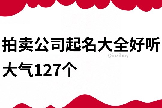 拍卖公司起名大全好听大气127个