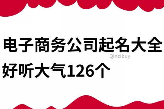 电子商务公司起名大全好听大气126个