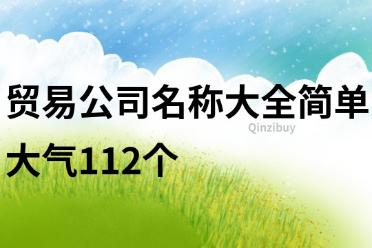 贸易公司名称大全简单大气112个