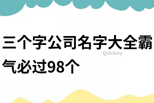 三个字公司名字大全霸气必过98个