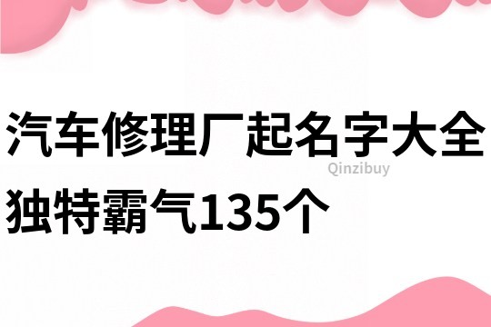 汽车修理厂起名字大全独特霸气135个