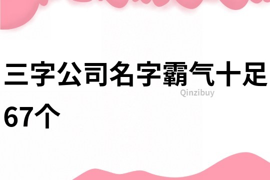 三字公司名字霸气十足67个