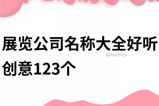 展览公司名称大全好听创意123个