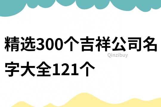 精选300个吉祥公司名字大全121个