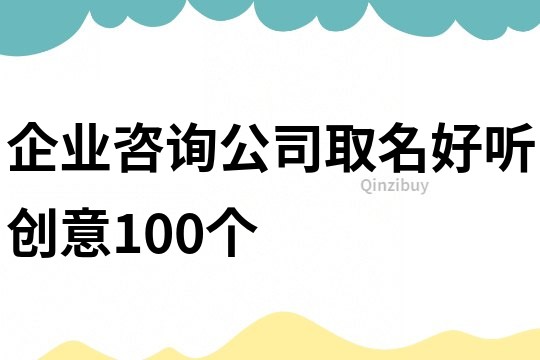 企业咨询公司取名好听创意100个