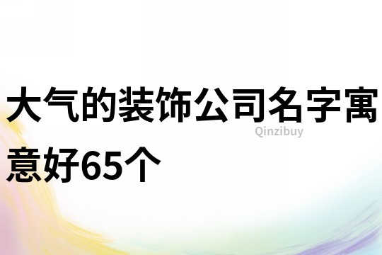 大气的装饰公司名字寓意好65个