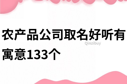 农产品公司取名好听有寓意133个