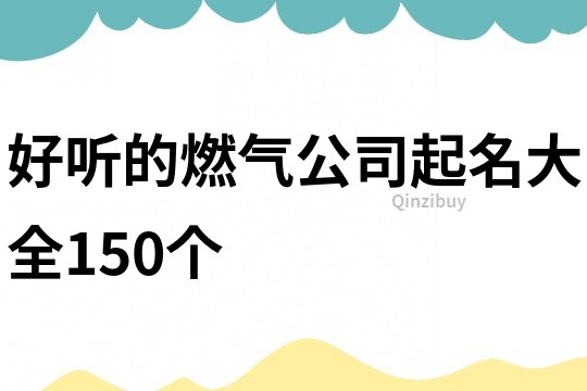 好听的燃气公司起名大全150个