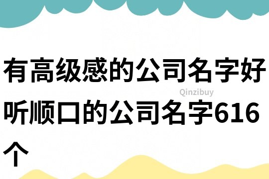 有高级感的公司名字,好听顺口的公司名字616个