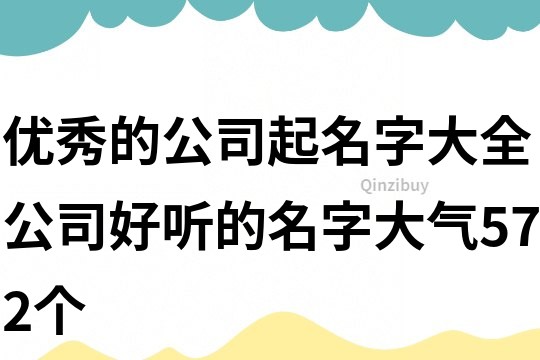 优秀的公司起名字大全,公司好听的名字大气572个