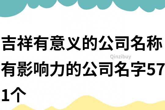 吉祥有意义的公司名称,有影响力的公司名字571个