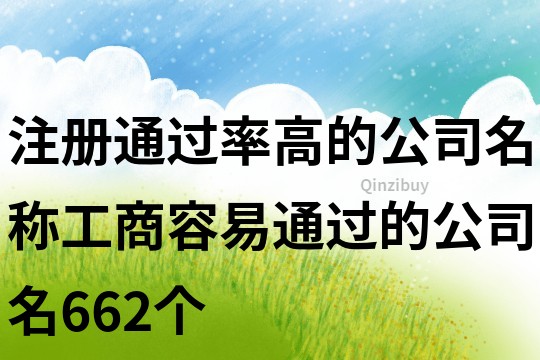 注册通过率高的公司名称,工商容易通过的公司名662个