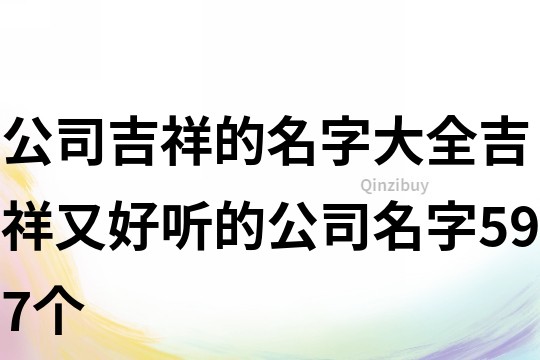 公司吉祥的名字大全,吉祥又好听的公司名字597个