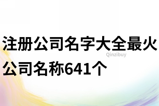 注册公司名字大全,最火公司名称641个