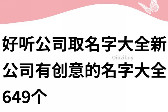 好听公司取名字大全,新公司有创意的名字大全649个