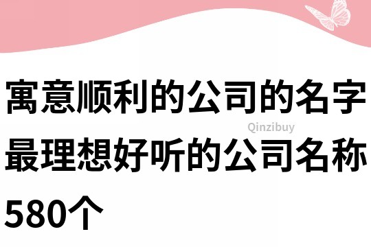 寓意顺利的公司的名字,最理想好听的公司名称580个