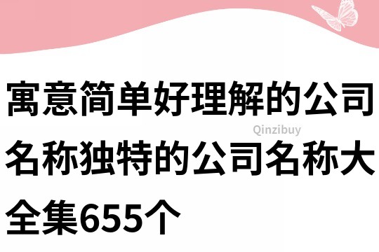 寓意简单好理解的公司名称,独特的公司名称大全集655个