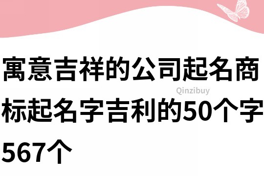 寓意吉祥的公司起名,商标起名字吉利的50个字567个