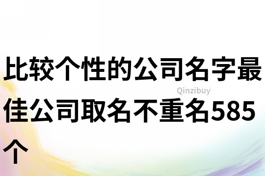 比较个性的公司名字,最佳公司取名不重名585个