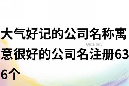 大气好记的公司名称,寓意很好的公司名注册636个