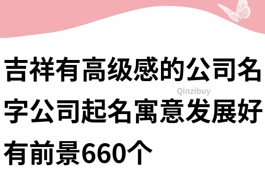 吉祥有高级感的公司名字,公司起名寓意发展好有前景660个