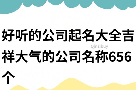 好听的公司起名大全,吉祥大气的公司名称656个