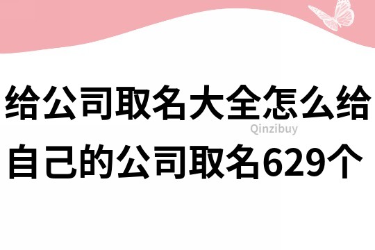 给公司取名大全,怎么给自己的公司取名629个