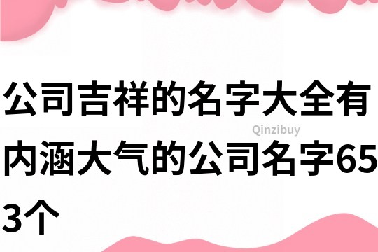 公司吉祥的名字大全,有内涵大气的公司名字653个