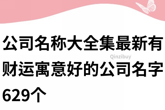 公司名称大全集最新,有财运寓意好的公司名字629个